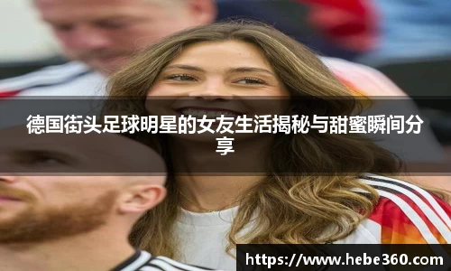 德国街头足球明星的女友生活揭秘与甜蜜瞬间分享