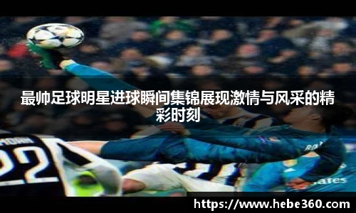 最帅足球明星进球瞬间集锦展现激情与风采的精彩时刻