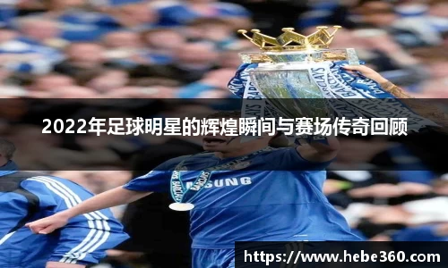 2022年足球明星的辉煌瞬间与赛场传奇回顾