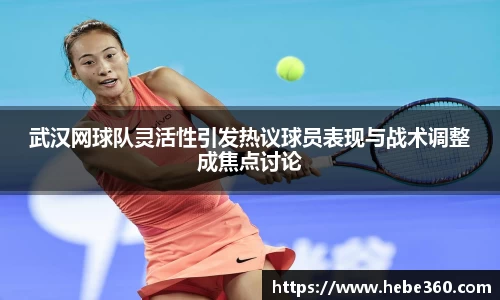 武汉网球队灵活性引发热议球员表现与战术调整成焦点讨论
